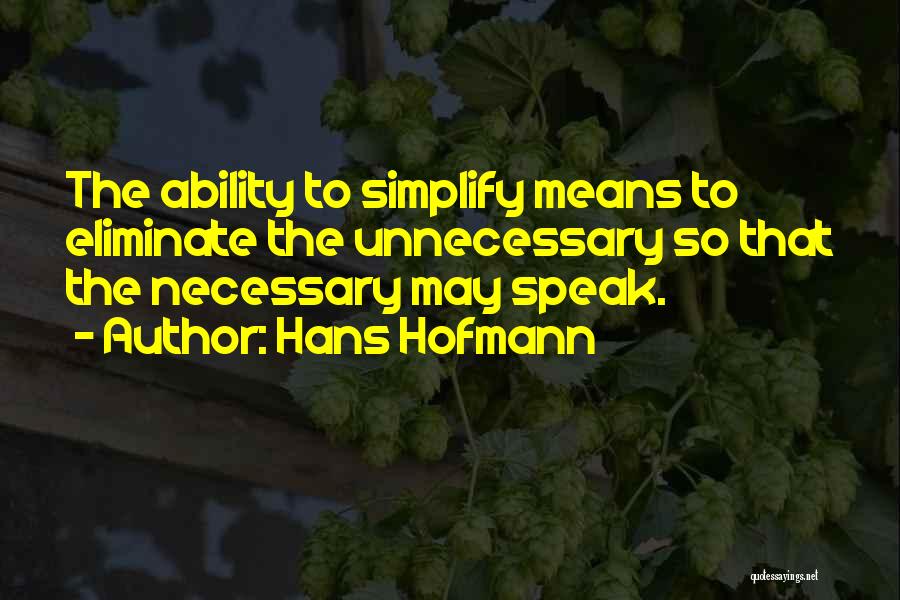 Hans Hofmann Quotes: The Ability To Simplify Means To Eliminate The Unnecessary So That The Necessary May Speak.