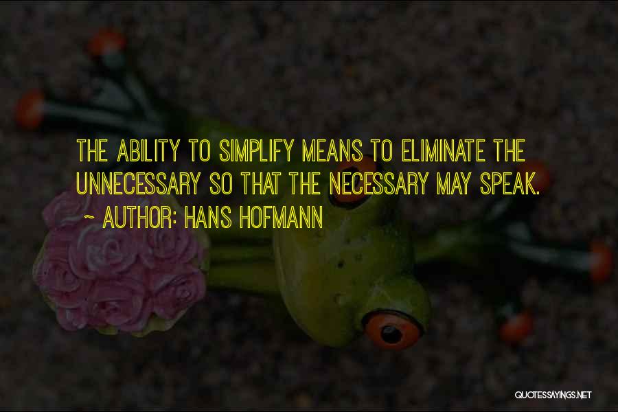 Hans Hofmann Quotes: The Ability To Simplify Means To Eliminate The Unnecessary So That The Necessary May Speak.