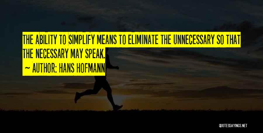 Hans Hofmann Quotes: The Ability To Simplify Means To Eliminate The Unnecessary So That The Necessary May Speak.