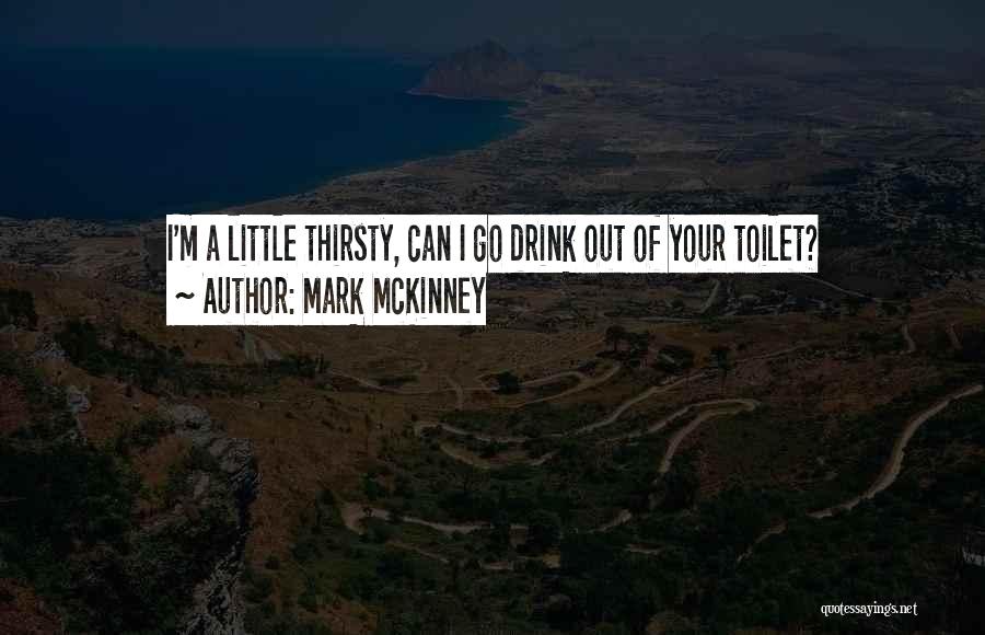 Mark McKinney Quotes: I'm A Little Thirsty, Can I Go Drink Out Of Your Toilet?