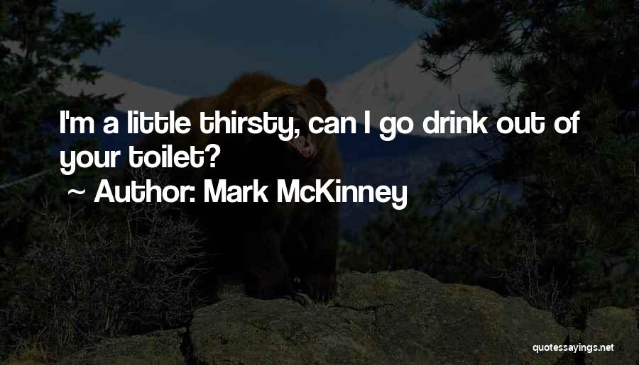 Mark McKinney Quotes: I'm A Little Thirsty, Can I Go Drink Out Of Your Toilet?