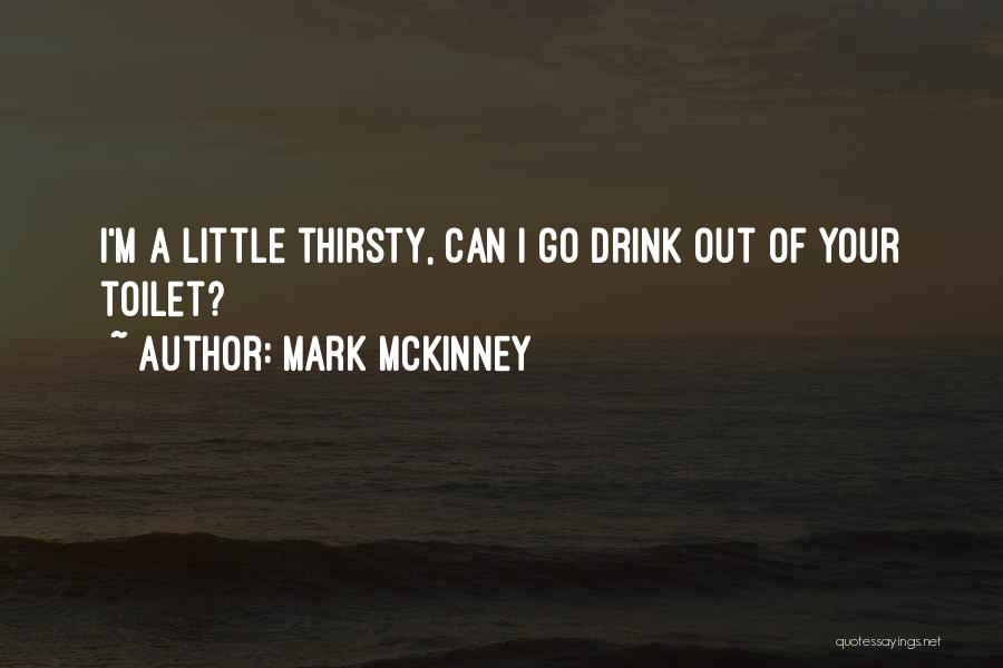 Mark McKinney Quotes: I'm A Little Thirsty, Can I Go Drink Out Of Your Toilet?