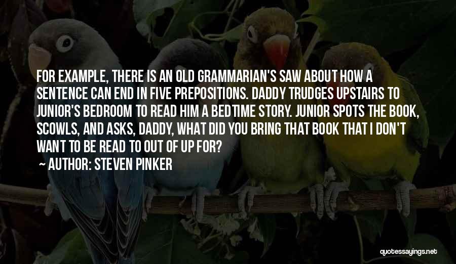 Steven Pinker Quotes: For Example, There Is An Old Grammarian's Saw About How A Sentence Can End In Five Prepositions. Daddy Trudges Upstairs