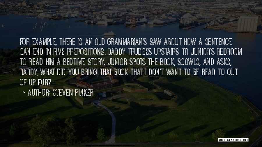 Steven Pinker Quotes: For Example, There Is An Old Grammarian's Saw About How A Sentence Can End In Five Prepositions. Daddy Trudges Upstairs