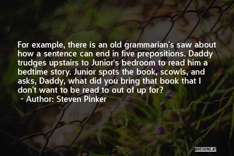 Steven Pinker Quotes: For Example, There Is An Old Grammarian's Saw About How A Sentence Can End In Five Prepositions. Daddy Trudges Upstairs