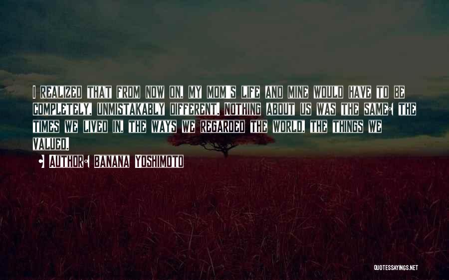 Banana Yoshimoto Quotes: I Realized That From Now On, My Mom's Life And Mine Would Have To Be Completely, Unmistakably Different. Nothing About