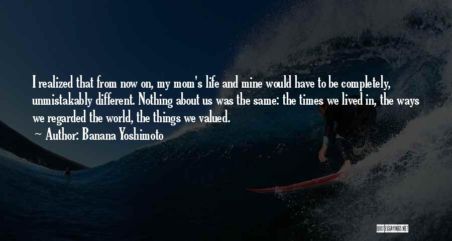Banana Yoshimoto Quotes: I Realized That From Now On, My Mom's Life And Mine Would Have To Be Completely, Unmistakably Different. Nothing About