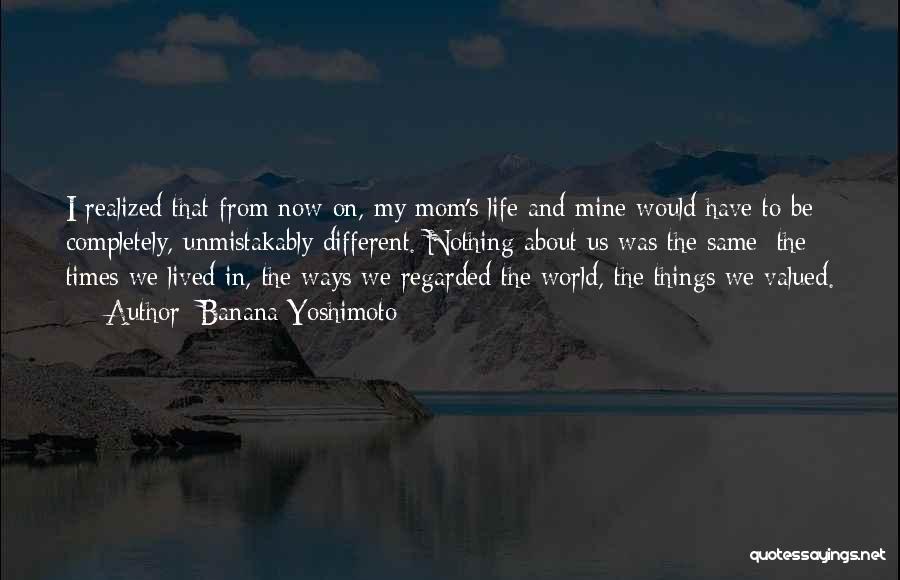 Banana Yoshimoto Quotes: I Realized That From Now On, My Mom's Life And Mine Would Have To Be Completely, Unmistakably Different. Nothing About