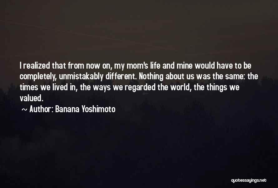 Banana Yoshimoto Quotes: I Realized That From Now On, My Mom's Life And Mine Would Have To Be Completely, Unmistakably Different. Nothing About