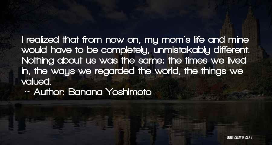 Banana Yoshimoto Quotes: I Realized That From Now On, My Mom's Life And Mine Would Have To Be Completely, Unmistakably Different. Nothing About