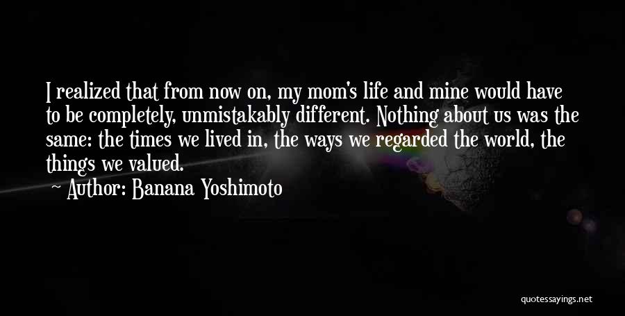 Banana Yoshimoto Quotes: I Realized That From Now On, My Mom's Life And Mine Would Have To Be Completely, Unmistakably Different. Nothing About