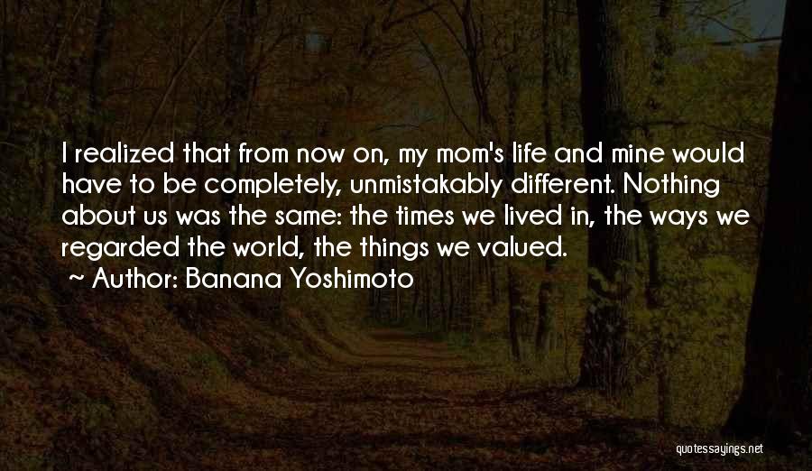 Banana Yoshimoto Quotes: I Realized That From Now On, My Mom's Life And Mine Would Have To Be Completely, Unmistakably Different. Nothing About