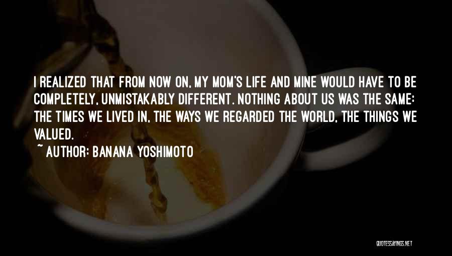 Banana Yoshimoto Quotes: I Realized That From Now On, My Mom's Life And Mine Would Have To Be Completely, Unmistakably Different. Nothing About