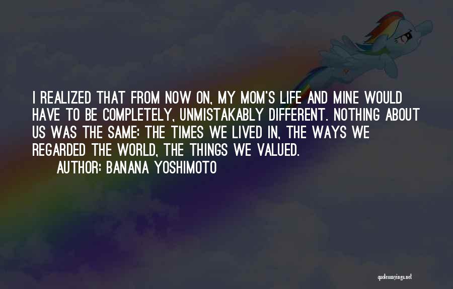 Banana Yoshimoto Quotes: I Realized That From Now On, My Mom's Life And Mine Would Have To Be Completely, Unmistakably Different. Nothing About