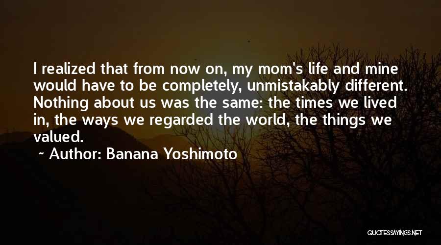 Banana Yoshimoto Quotes: I Realized That From Now On, My Mom's Life And Mine Would Have To Be Completely, Unmistakably Different. Nothing About