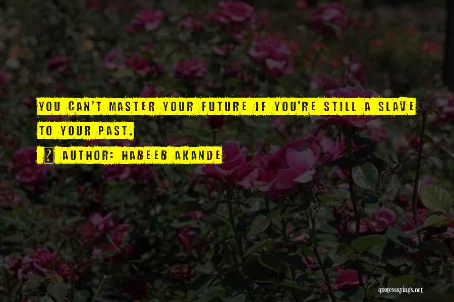 Habeeb Akande Quotes: You Can't Master Your Future If You're Still A Slave To Your Past.