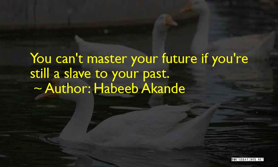 Habeeb Akande Quotes: You Can't Master Your Future If You're Still A Slave To Your Past.