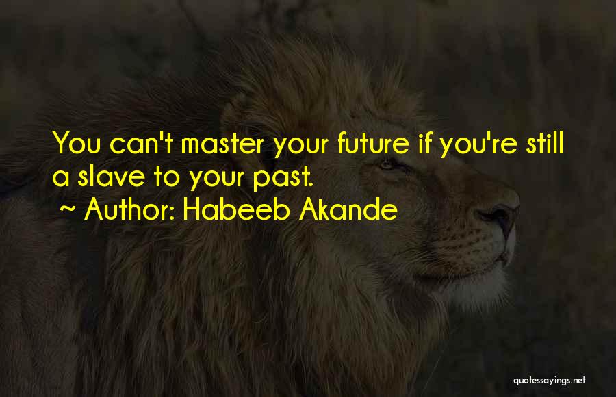 Habeeb Akande Quotes: You Can't Master Your Future If You're Still A Slave To Your Past.