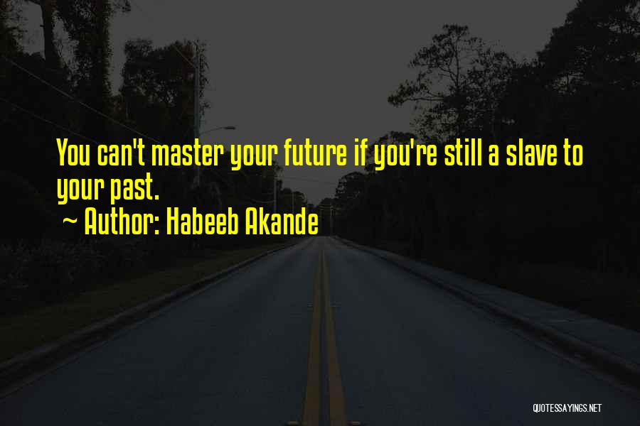 Habeeb Akande Quotes: You Can't Master Your Future If You're Still A Slave To Your Past.
