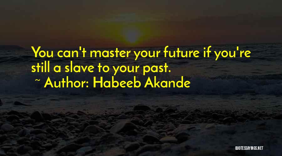 Habeeb Akande Quotes: You Can't Master Your Future If You're Still A Slave To Your Past.