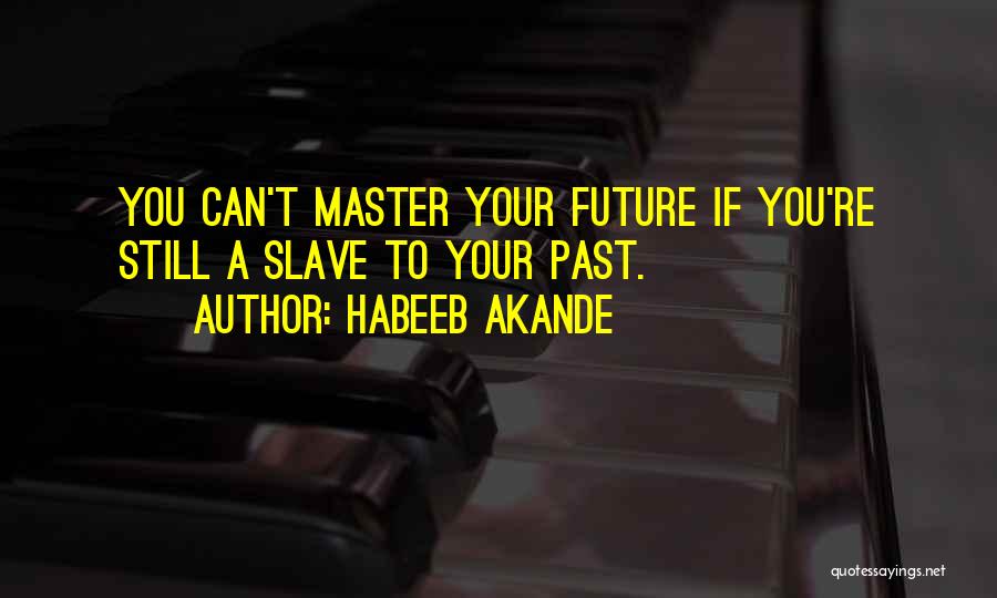 Habeeb Akande Quotes: You Can't Master Your Future If You're Still A Slave To Your Past.