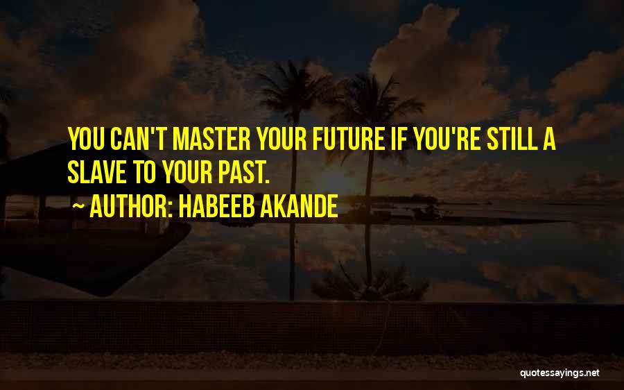 Habeeb Akande Quotes: You Can't Master Your Future If You're Still A Slave To Your Past.