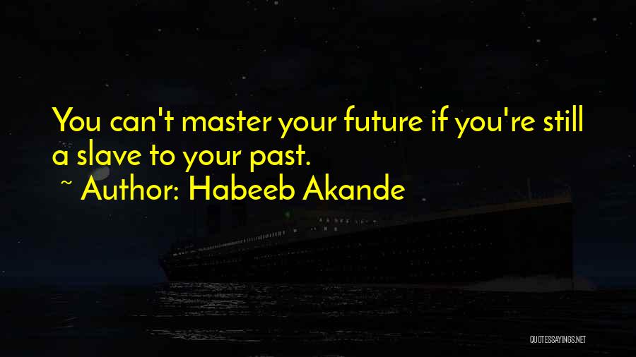Habeeb Akande Quotes: You Can't Master Your Future If You're Still A Slave To Your Past.