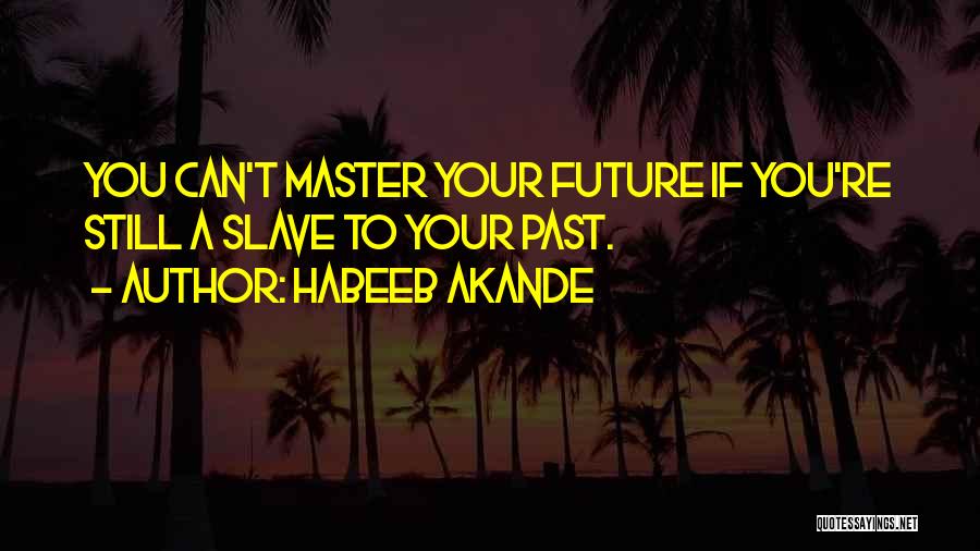 Habeeb Akande Quotes: You Can't Master Your Future If You're Still A Slave To Your Past.