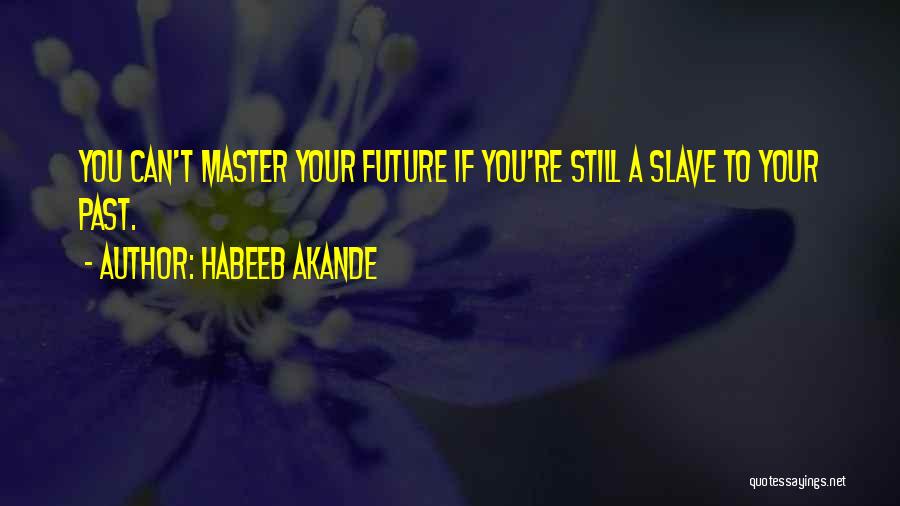 Habeeb Akande Quotes: You Can't Master Your Future If You're Still A Slave To Your Past.