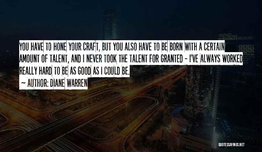 Diane Warren Quotes: You Have To Hone Your Craft, But You Also Have To Be Born With A Certain Amount Of Talent, And