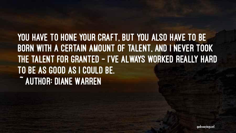 Diane Warren Quotes: You Have To Hone Your Craft, But You Also Have To Be Born With A Certain Amount Of Talent, And