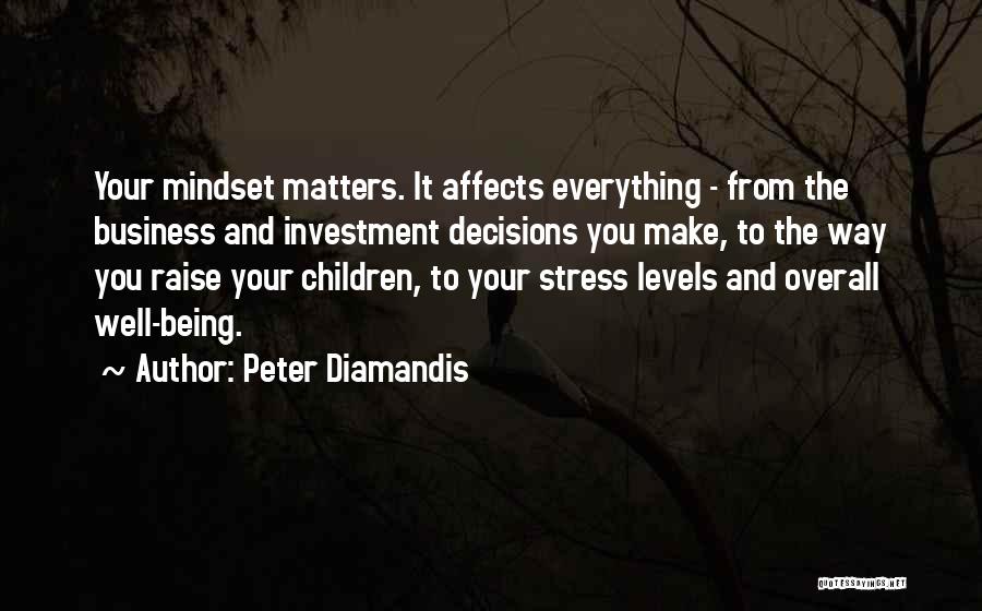 Peter Diamandis Quotes: Your Mindset Matters. It Affects Everything - From The Business And Investment Decisions You Make, To The Way You Raise