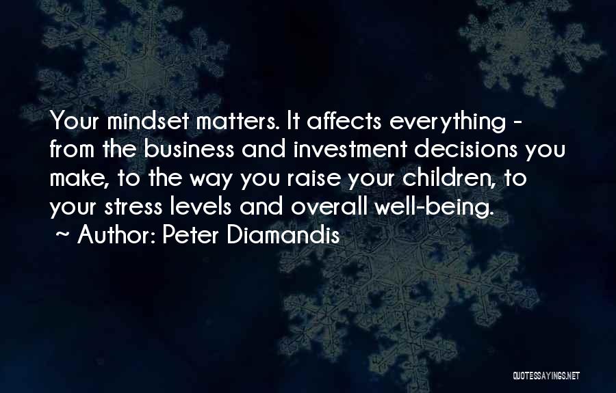 Peter Diamandis Quotes: Your Mindset Matters. It Affects Everything - From The Business And Investment Decisions You Make, To The Way You Raise
