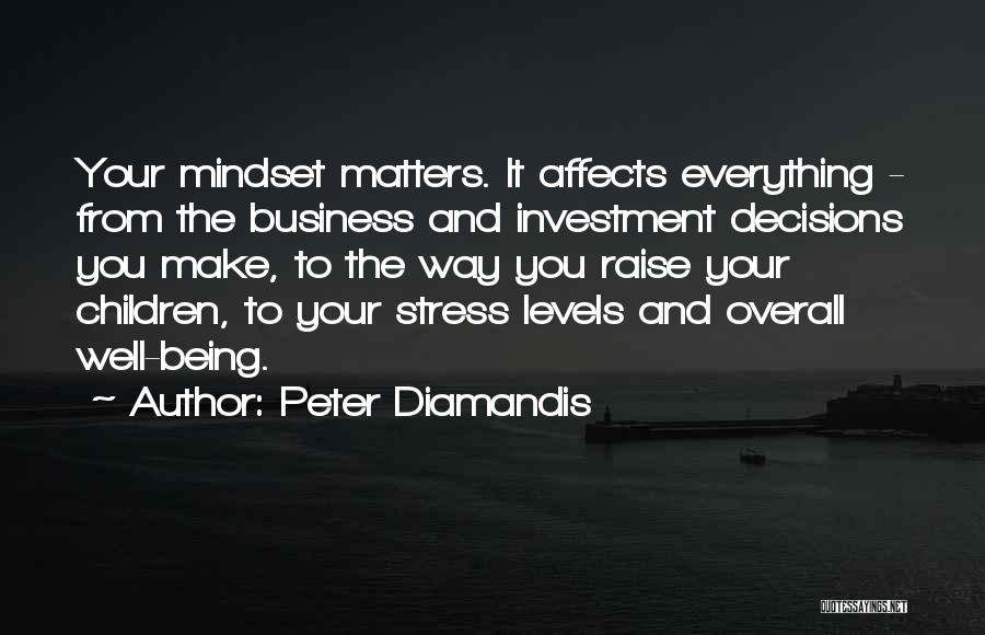 Peter Diamandis Quotes: Your Mindset Matters. It Affects Everything - From The Business And Investment Decisions You Make, To The Way You Raise