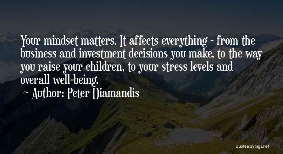 Peter Diamandis Quotes: Your Mindset Matters. It Affects Everything - From The Business And Investment Decisions You Make, To The Way You Raise