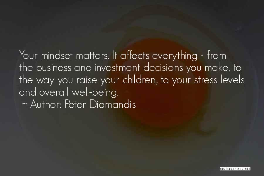 Peter Diamandis Quotes: Your Mindset Matters. It Affects Everything - From The Business And Investment Decisions You Make, To The Way You Raise