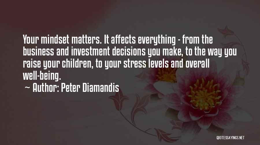 Peter Diamandis Quotes: Your Mindset Matters. It Affects Everything - From The Business And Investment Decisions You Make, To The Way You Raise