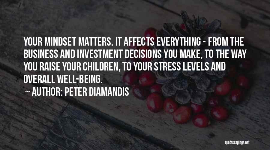 Peter Diamandis Quotes: Your Mindset Matters. It Affects Everything - From The Business And Investment Decisions You Make, To The Way You Raise