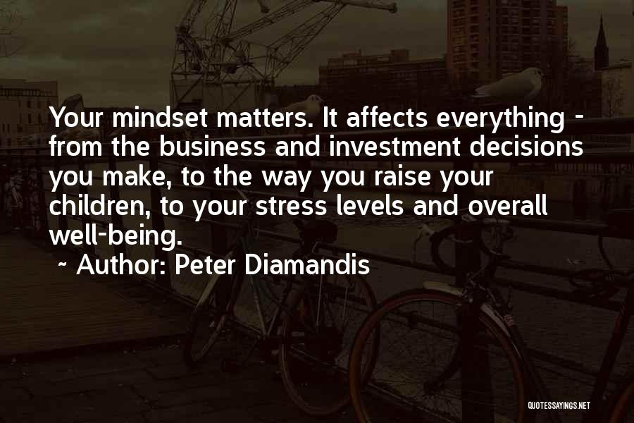 Peter Diamandis Quotes: Your Mindset Matters. It Affects Everything - From The Business And Investment Decisions You Make, To The Way You Raise