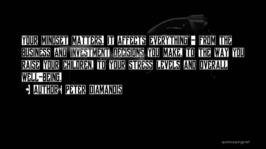 Peter Diamandis Quotes: Your Mindset Matters. It Affects Everything - From The Business And Investment Decisions You Make, To The Way You Raise