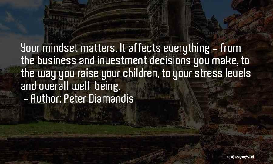 Peter Diamandis Quotes: Your Mindset Matters. It Affects Everything - From The Business And Investment Decisions You Make, To The Way You Raise
