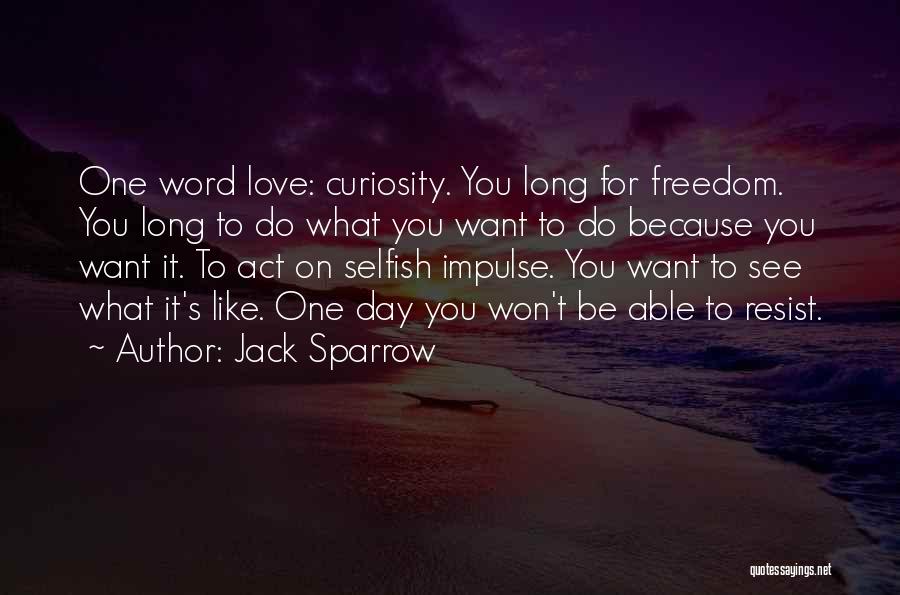 Jack Sparrow Quotes: One Word Love: Curiosity. You Long For Freedom. You Long To Do What You Want To Do Because You Want