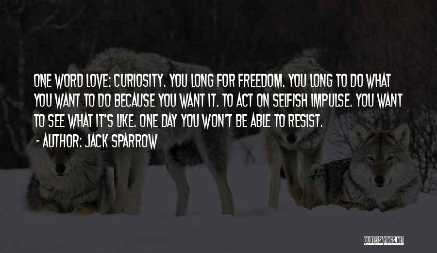 Jack Sparrow Quotes: One Word Love: Curiosity. You Long For Freedom. You Long To Do What You Want To Do Because You Want