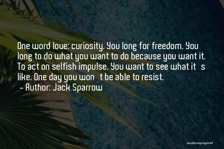 Jack Sparrow Quotes: One Word Love: Curiosity. You Long For Freedom. You Long To Do What You Want To Do Because You Want