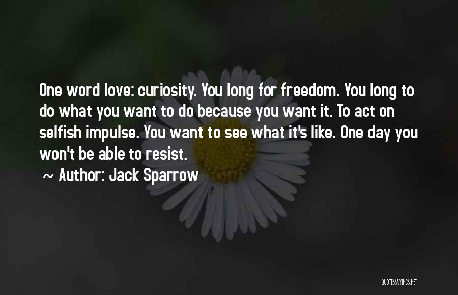 Jack Sparrow Quotes: One Word Love: Curiosity. You Long For Freedom. You Long To Do What You Want To Do Because You Want