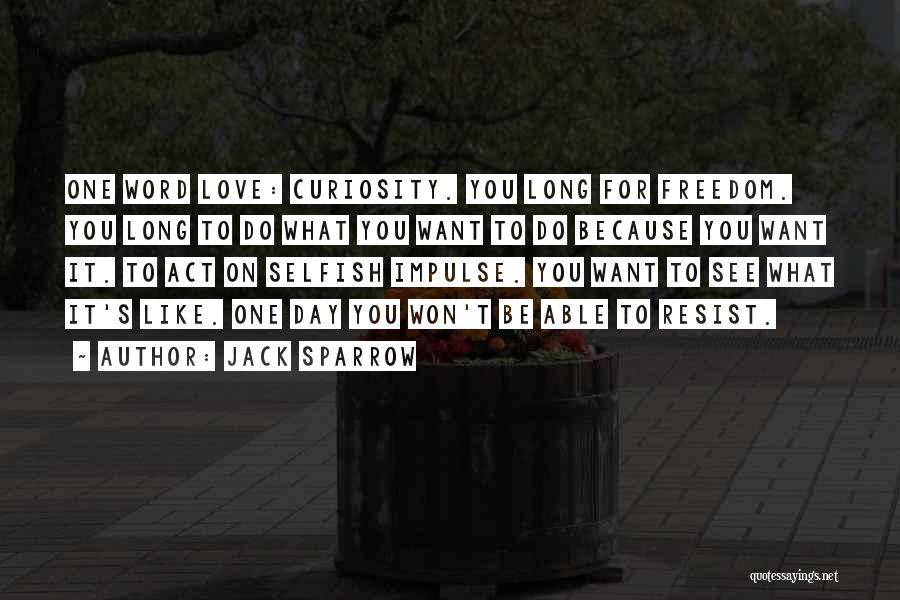 Jack Sparrow Quotes: One Word Love: Curiosity. You Long For Freedom. You Long To Do What You Want To Do Because You Want