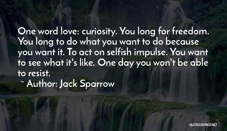 Jack Sparrow Quotes: One Word Love: Curiosity. You Long For Freedom. You Long To Do What You Want To Do Because You Want