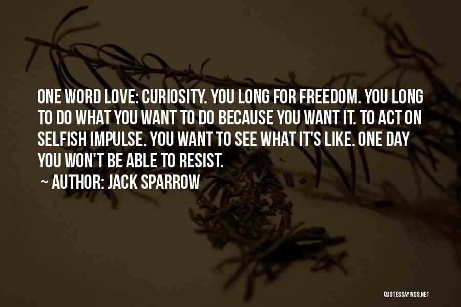 Jack Sparrow Quotes: One Word Love: Curiosity. You Long For Freedom. You Long To Do What You Want To Do Because You Want