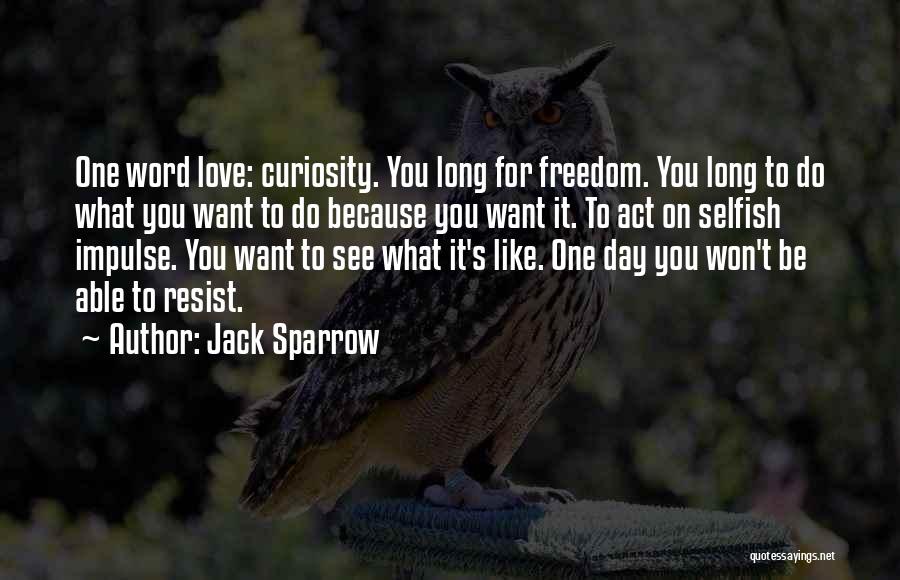 Jack Sparrow Quotes: One Word Love: Curiosity. You Long For Freedom. You Long To Do What You Want To Do Because You Want