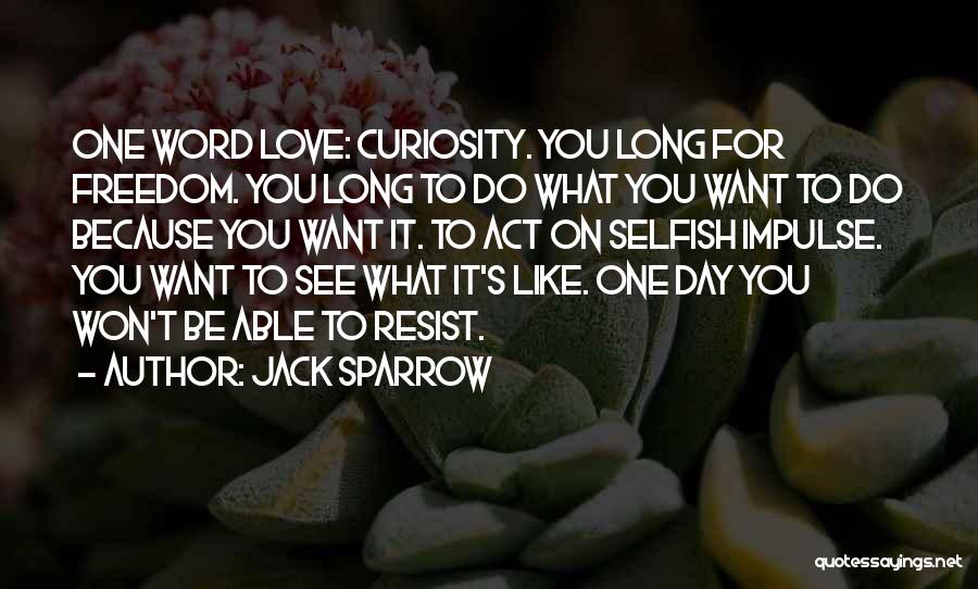 Jack Sparrow Quotes: One Word Love: Curiosity. You Long For Freedom. You Long To Do What You Want To Do Because You Want
